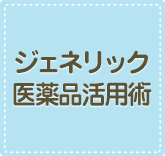 ジェネリック医薬品活用術