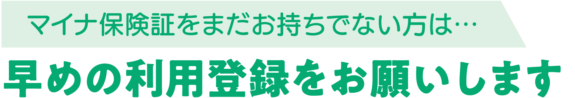 マイナ保険証をまだお持ちでない方は、早めの利用登録をお願いします